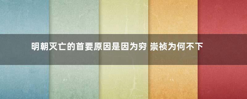 明朝灭亡的首要原因是因为穷 崇祯为何不下令大臣捐钱